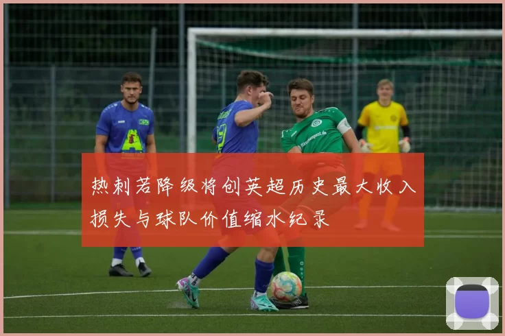 热刺若降级将创英超历史最大收入损失与球队价值缩水纪录