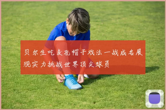 贝尔生吃麦孔帽子戏法一战成名展现实力挑战世界顶尖球员