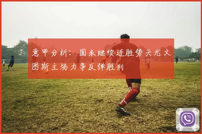意甲分析：国米继续连胜势头尤文图斯主场力争反弹胜利