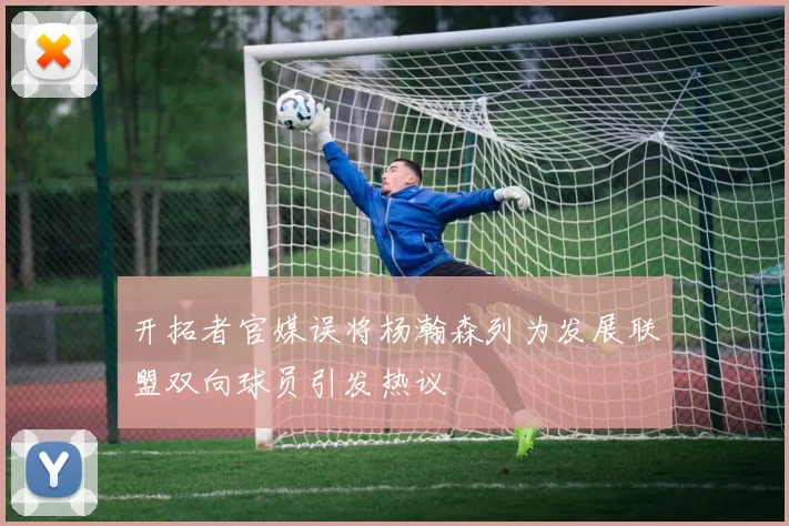 开拓者官媒误将杨瀚森列为发展联盟双向球员引发热议