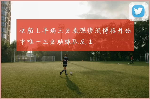 快船上半场三分表现惨淡博格丹独中唯一三分助球队反击