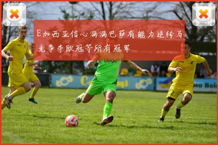 E加西亚信心满满巴萨有能力逆转马竞争夺欧冠等所有冠军